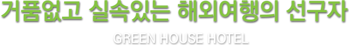 거품없고 실속있는 해외여행의 선구자 GREEN HOUSE HOTEL